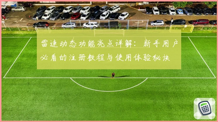 雷速动态功能亮点详解：新手用户必看的注册教程与使用体验秘诀