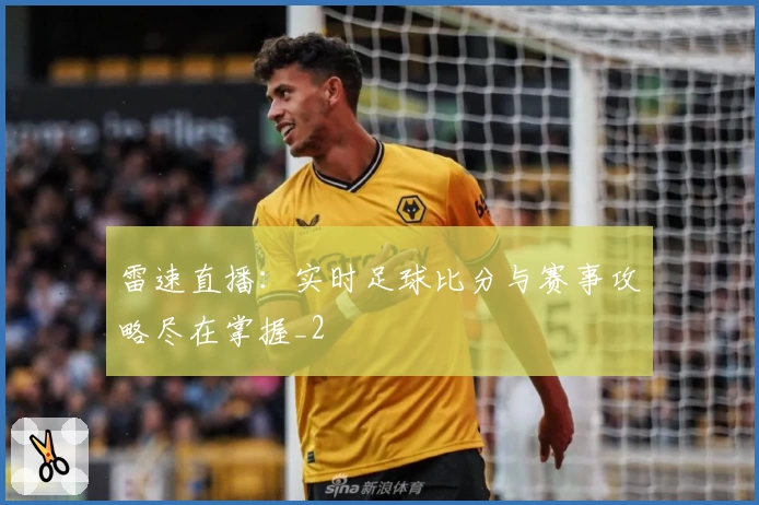 雷速直播：实时足球比分与赛事攻略尽在掌握_2