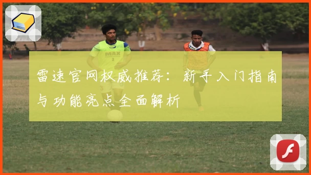 雷速官网权威推荐：新手入门指南与功能亮点全面解析
