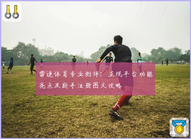雷速体育专业测评:正规平台功能亮点及新手注册图文攻略