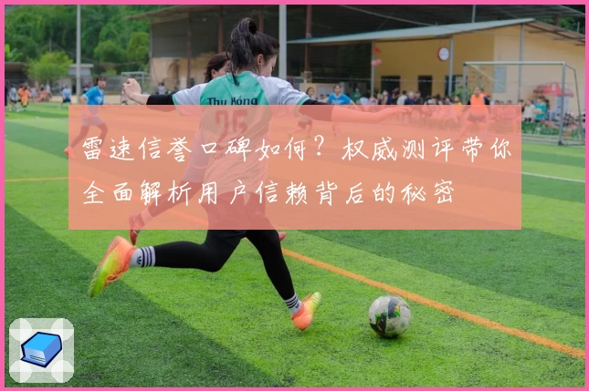 雷速信誉口碑如何？权威测评带你全面解析用户信赖背后的秘密