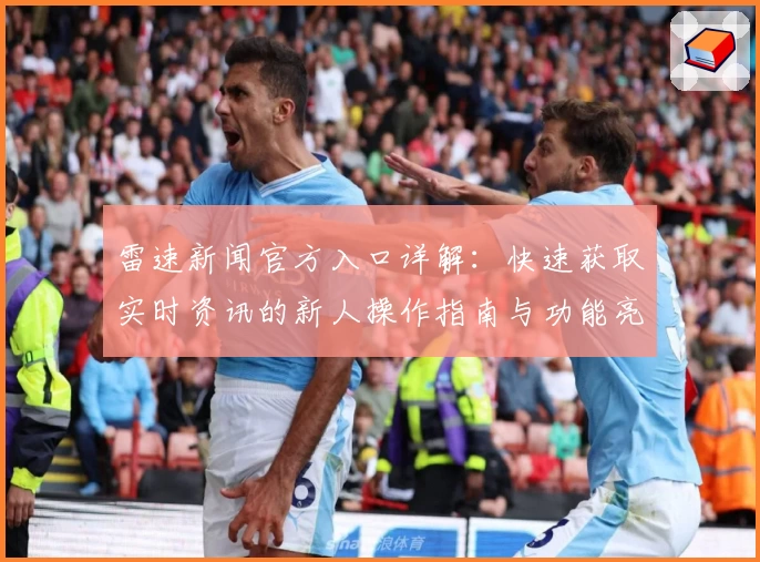 雷速新闻官方入口详解：快速获取实时资讯的新人操作指南与功能亮点大揭秘