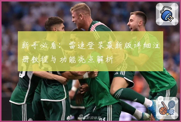 新手必看:雷速登录最新版详细注册教程与功能亮点解析