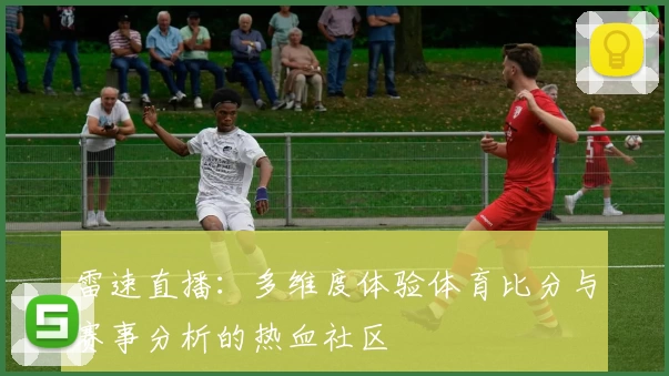 雷速直播：多维度体验体育比分与赛事分析的热血社区