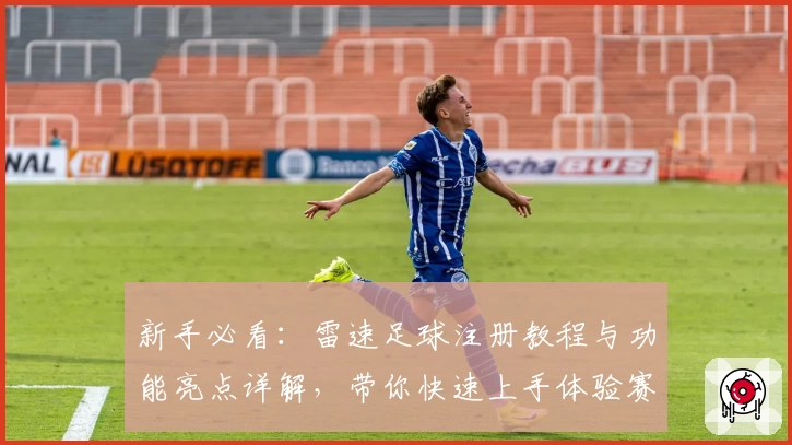 新手必看：雷速足球注册教程与功能亮点详解，带你快速上手体验赛事魅力