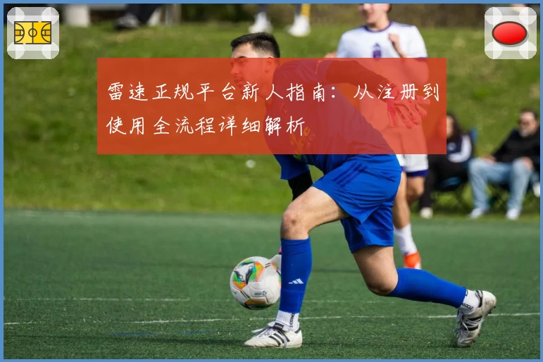 雷速正规平台新人指南：从注册到使用全流程详细解析