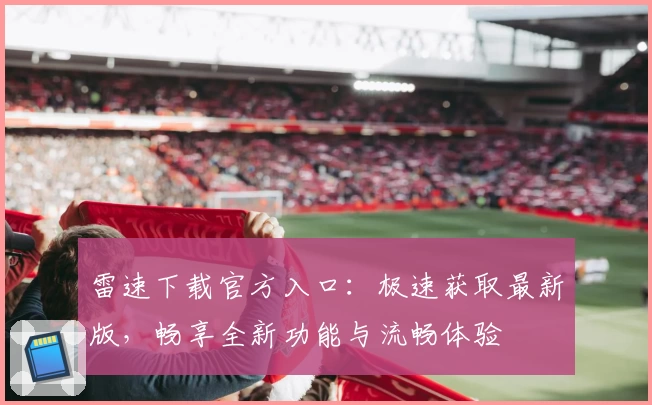 雷速下载官方入口：极速获取最新版，畅享全新功能与流畅体验