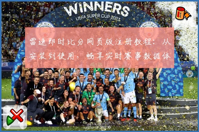 雷速即时比分网页版注册教程：从安装到使用，畅享实时赛事数据体验