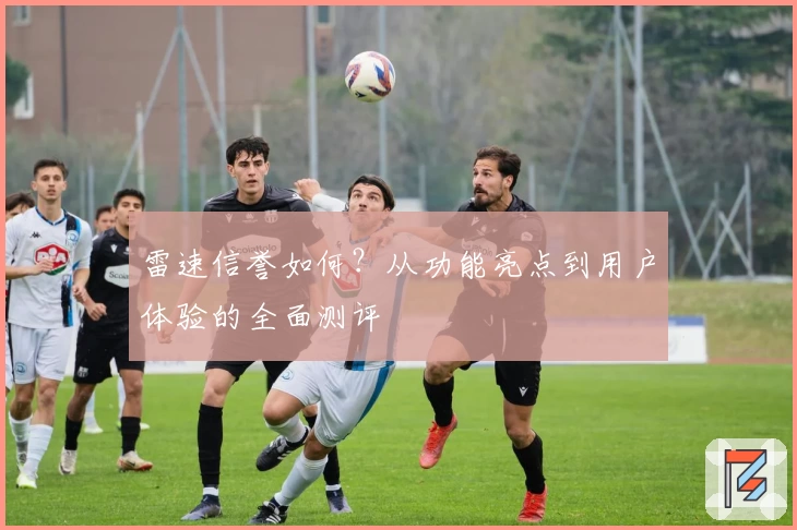 雷速信誉如何？从功能亮点到用户体验的全面测评
