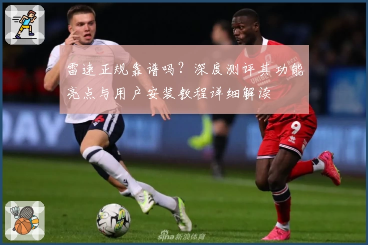 雷速正规靠谱吗？深度测评其功能亮点与用户安装教程详细解读