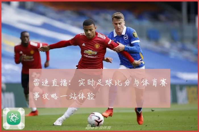 雷速直播:实时足球比分与体育赛事攻略一站体验