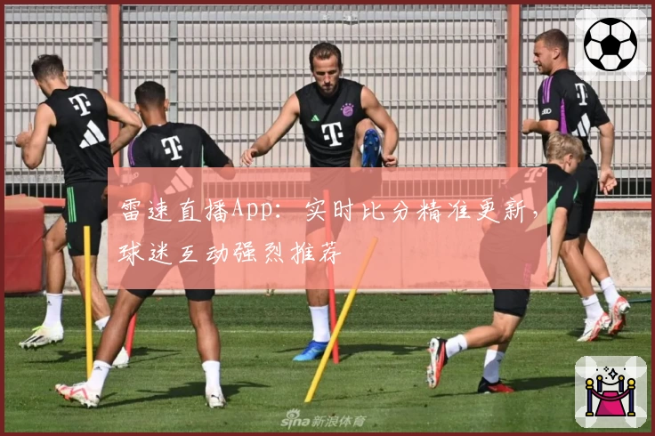 雷速直播App：实时比分精准更新，球迷互动强烈推荐